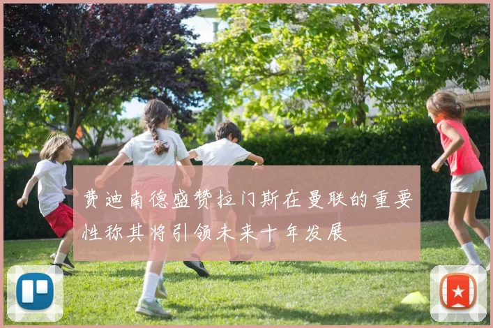 费迪南德盛赞拉门斯在曼联的重要性称其将引领未来十年发展
