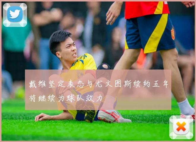 戴维坚定表态与尤文图斯续约五年将继续为球队效力