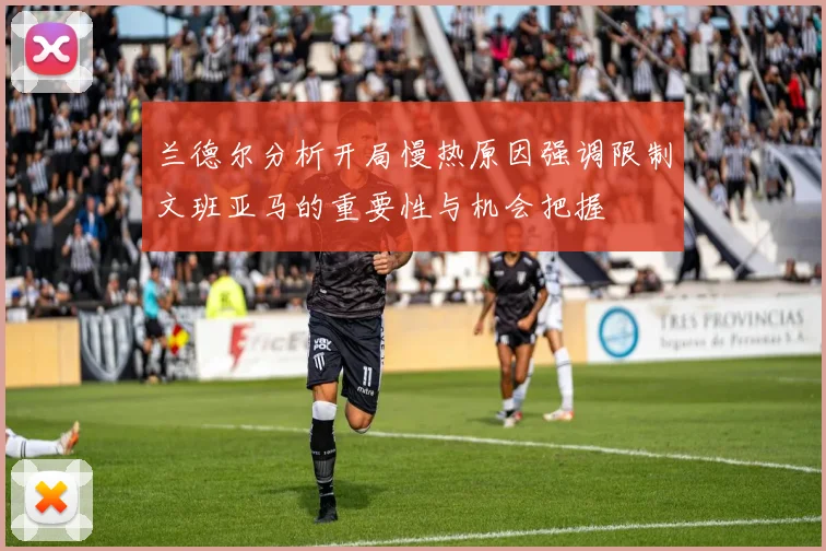兰德尔分析开局慢热原因强调限制文班亚马的重要性与机会把握