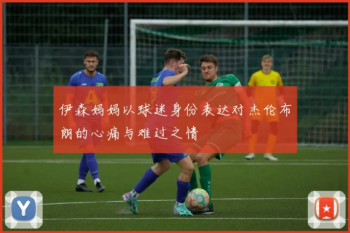 伊森妈妈以球迷身份表达对杰伦布朗的心痛与难过之情