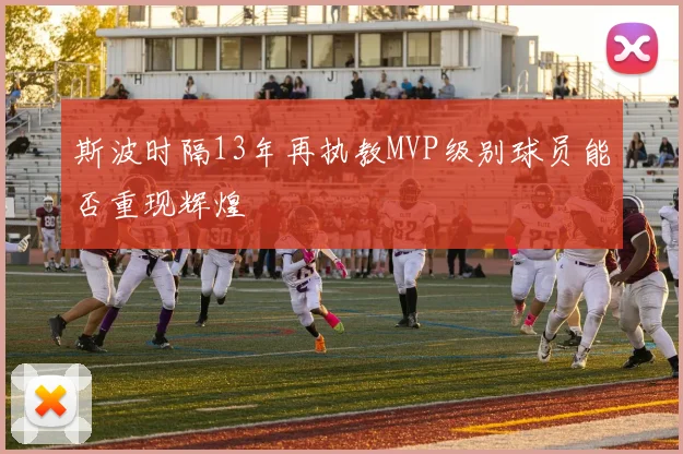 斯波时隔13年再执教MVP级别球员能否重现辉煌