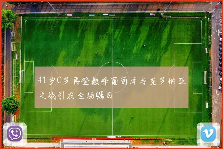 41岁C罗再登巅峰葡萄牙与克罗地亚之战引发全场瞩目